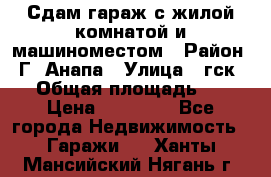 Сдам гараж с жилой комнатой и машиноместом › Район ­ Г. Анапа › Улица ­ гск-12 › Общая площадь ­ 72 › Цена ­ 20 000 - Все города Недвижимость » Гаражи   . Ханты-Мансийский,Нягань г.